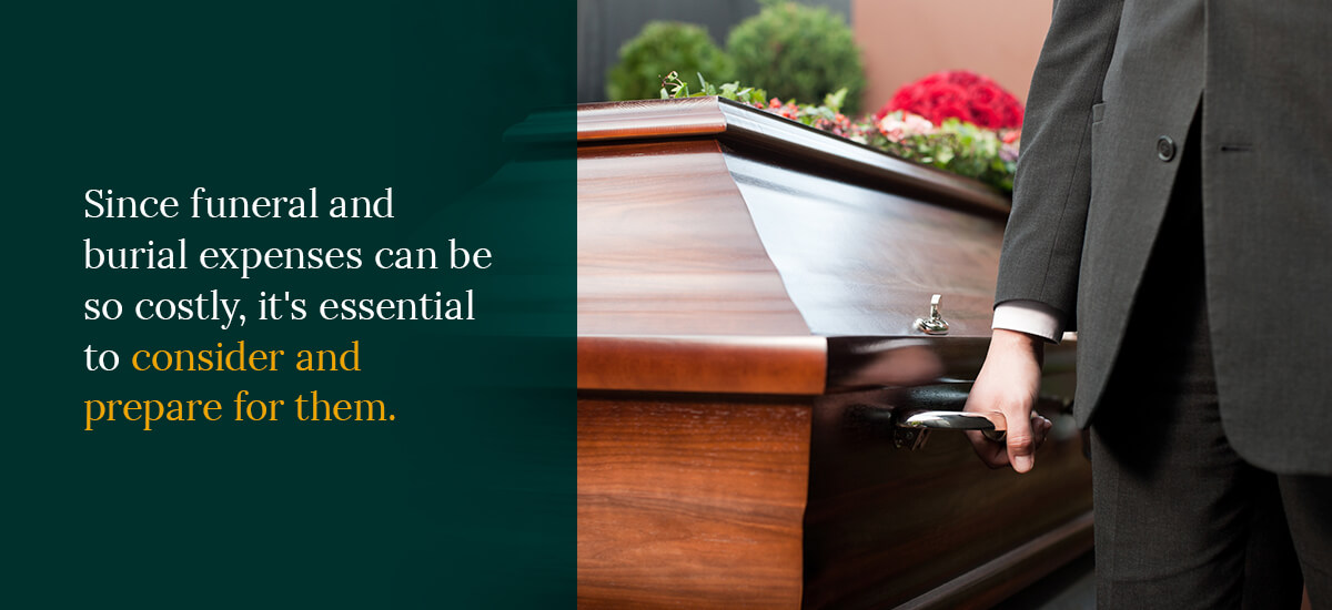 Since funeral and burial expenses can be so costly, it's essential to consider and prepare for them