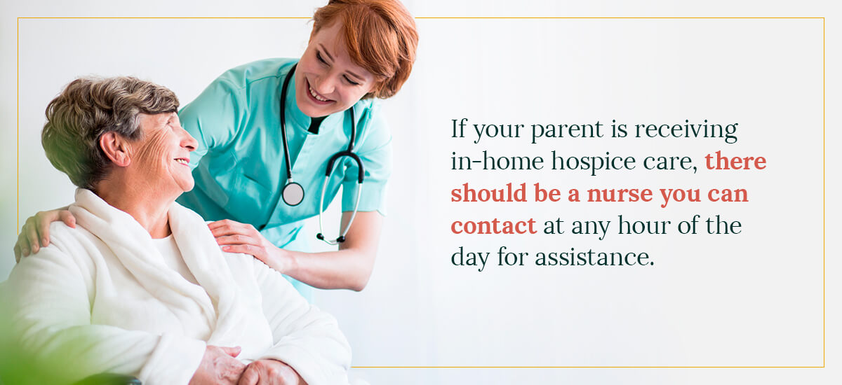 There should be a nurse you can contact if your parent is receiving in-home hospice care