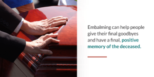 Embalming helps give final goodbyes and final positive memory of the deceased